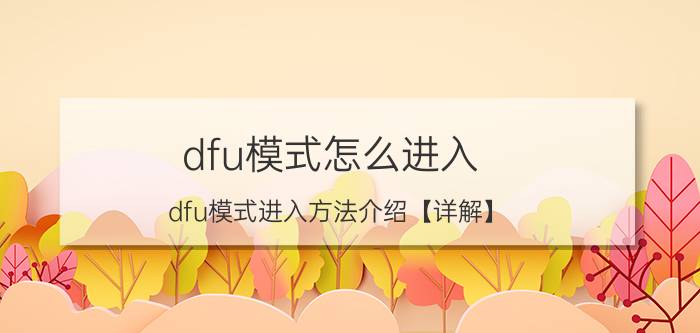 dfu模式怎么进入 dfu模式进入方法介绍【详解】